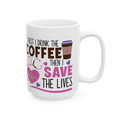First I Drink the Coffee Then I Save the Lives Nurse Mug – Perfect Gift for Nurses
