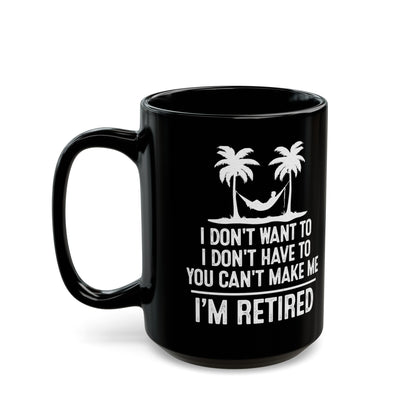 Black Retirement Mug – I Don't Want To, You Can't Make Me, I'm Retired