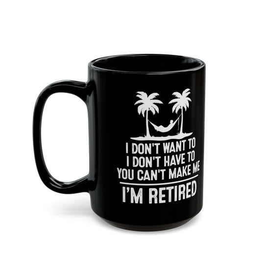 Black Retirement Mug – I Don't Want To, You Can't Make Me, I'm Retired