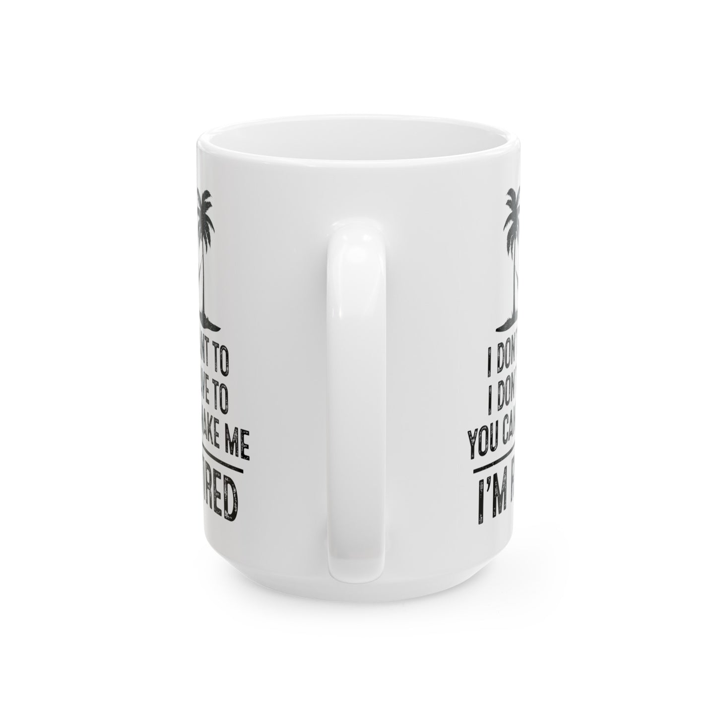 I Don't Want To, You Can't Make Me, I'm Retired – Funny White Mug for Retirees
