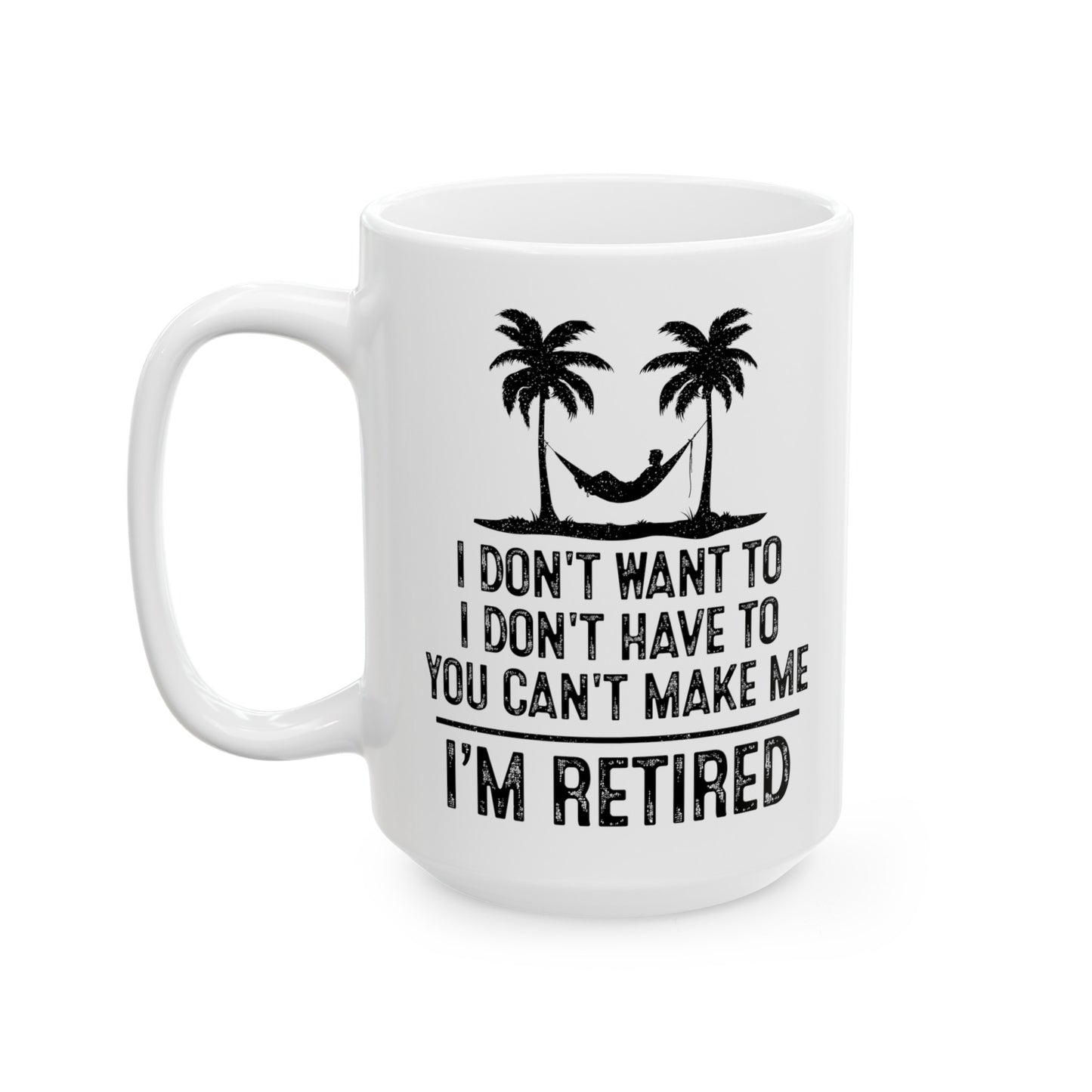 I Don't Want To, You Can't Make Me, I'm Retired – Funny White Mug for Retirees