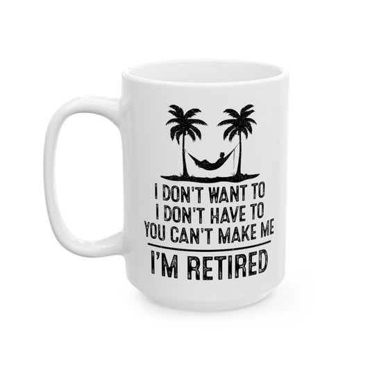 I Don't Want To, You Can't Make Me, I'm Retired – Funny White Mug for Retirees