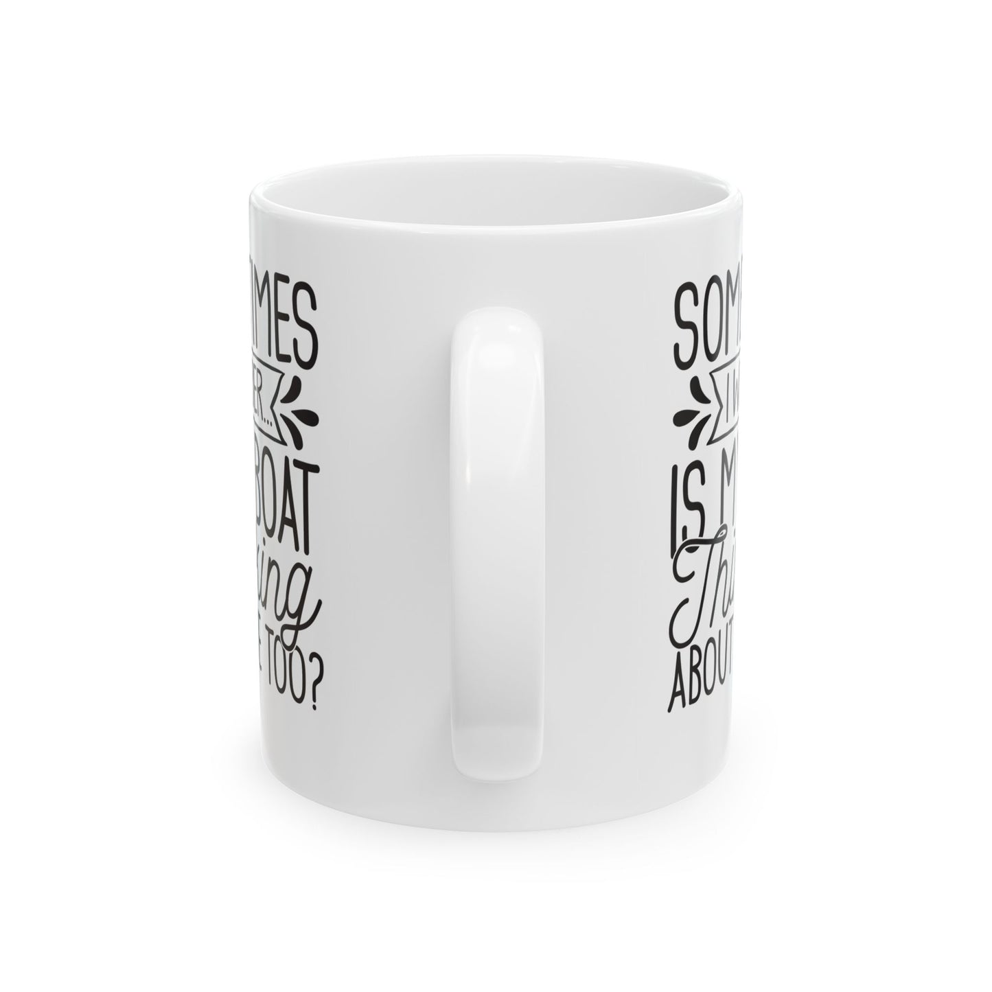 Sometimes I wonder... Is My Boat Thinking About Me Too White Mug, (11oz, 15oz)