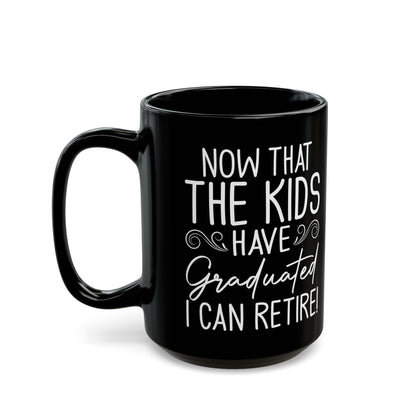 Now That The Kids Have Graduated i can retire! Black Mug (11oz, 15oz)