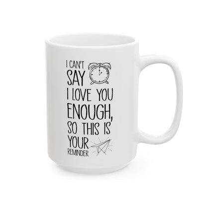 I Can’t Say I Love You Enough Mug – Cute Reminder Gift for Girlfriend, Boyfriend, Wife or Husband – White Ceramic Coffee Mug