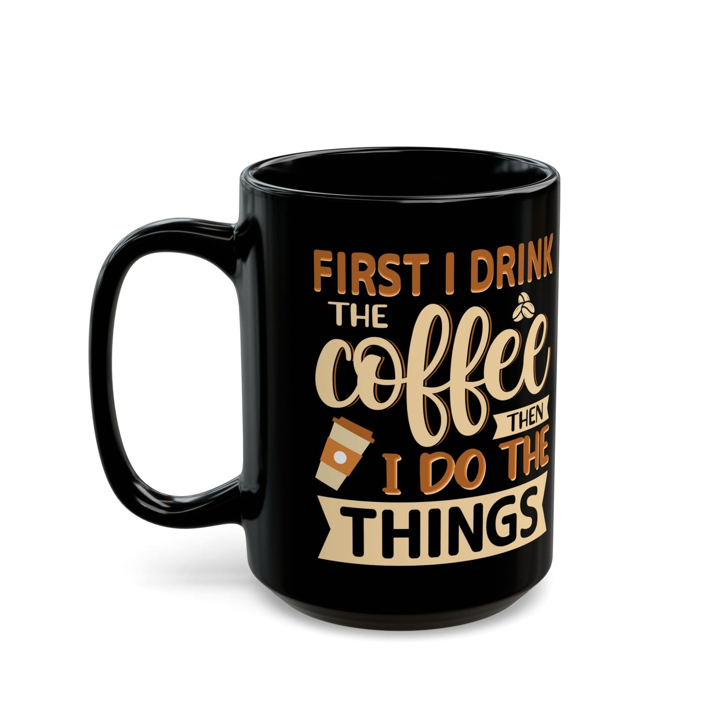 First I Drink The Coffe Black Mug (11oz, 15oz)
