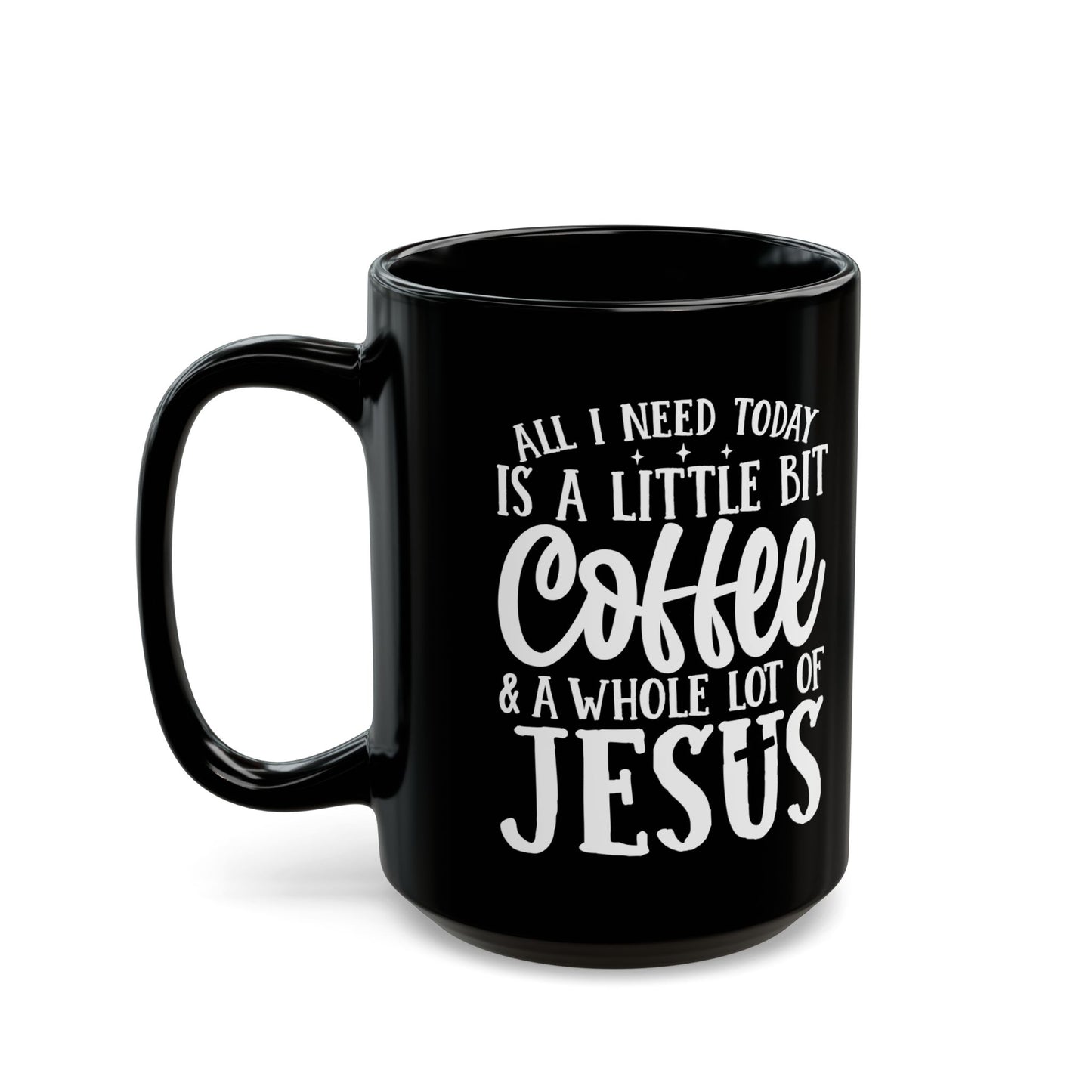 All I Need Today is a Little Bit of Coffee & A Whole Lot Of Jesus Black Mug (11oz, 15oz)
