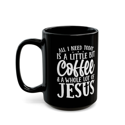 All I Need Today is a Little Bit of Coffee & A Whole Lot Of Jesus Black Mug (11oz, 15oz)