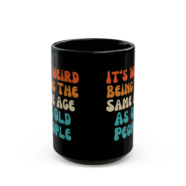 It’s Weird Being the Same Age as Old People Mug Black Mug (11oz, 15oz)