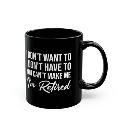 I Don't Want To You Can't Make Me I'm Retired Black Mug – Perfect Retirement Gift